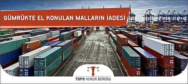 Gümrükte El Konulan Malın ve Eşyanın İadesi Gümrükte El Konulan Malların İadesi