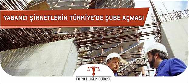 Yabancı Şirketlerin Türkiye'de Şube Açması