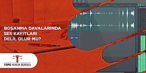 Boşanma Davalarında Ses Kayıtları Delil Olur Mu