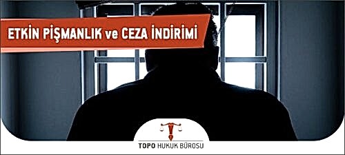 Etkin Pişmanlık ve Ceza İndirimi Yasası Etkin pişmanlık