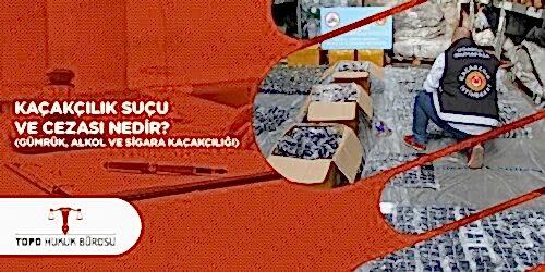 Kaçakçılık Suçu ve Cezası Nedir Gümrük Alkol ve Sigara Kaçakçılığı